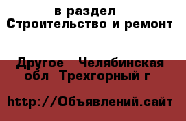 в раздел : Строительство и ремонт » Другое . Челябинская обл.,Трехгорный г.